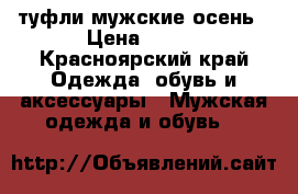 туфли мужские осень › Цена ­ 300 - Красноярский край Одежда, обувь и аксессуары » Мужская одежда и обувь   